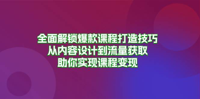 （无水印）全面解锁爆款课程打造技巧，从内容设计到流量获取，助你实现课程变现