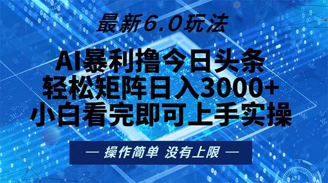 （无水印）今日头条最新6.0玩法，轻松矩阵日入2000+