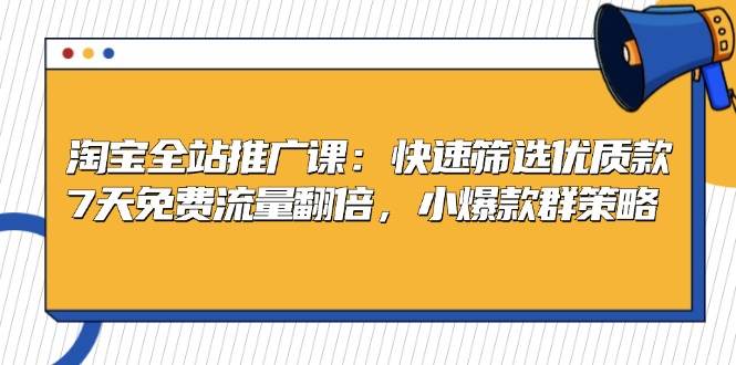 （无水印）淘宝全站推广课：快速筛选优质款，7天免费流量翻倍，小爆款群策略