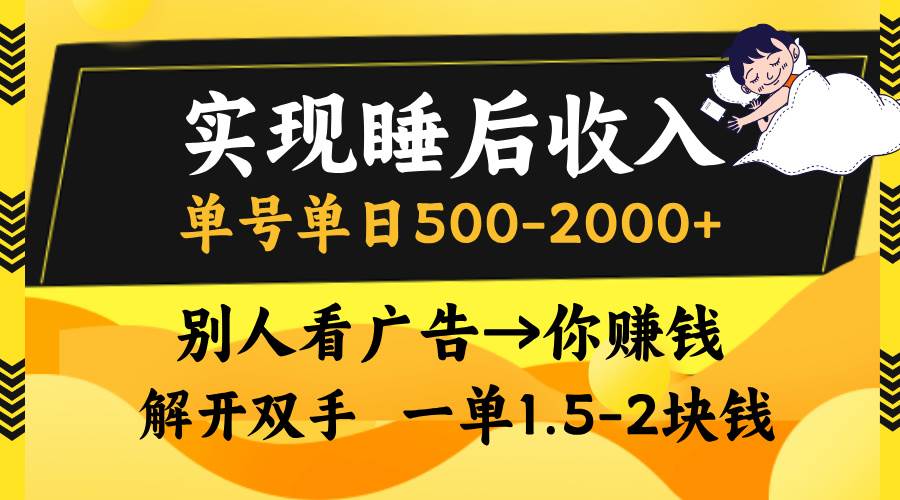 （无水印）实现睡后收入，单号单日500-2000+,别人看广告＝你赚钱，无脑操作，一单…