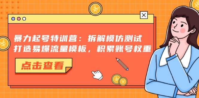 （无水印）暴力起号特训营：拆解模仿测试，打造易爆流量模板，积累账号权重