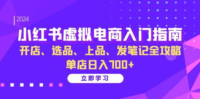 （无水印）小红书虚拟电商入门指南：开店、选品、上品、发笔记全攻略 单店日入700+