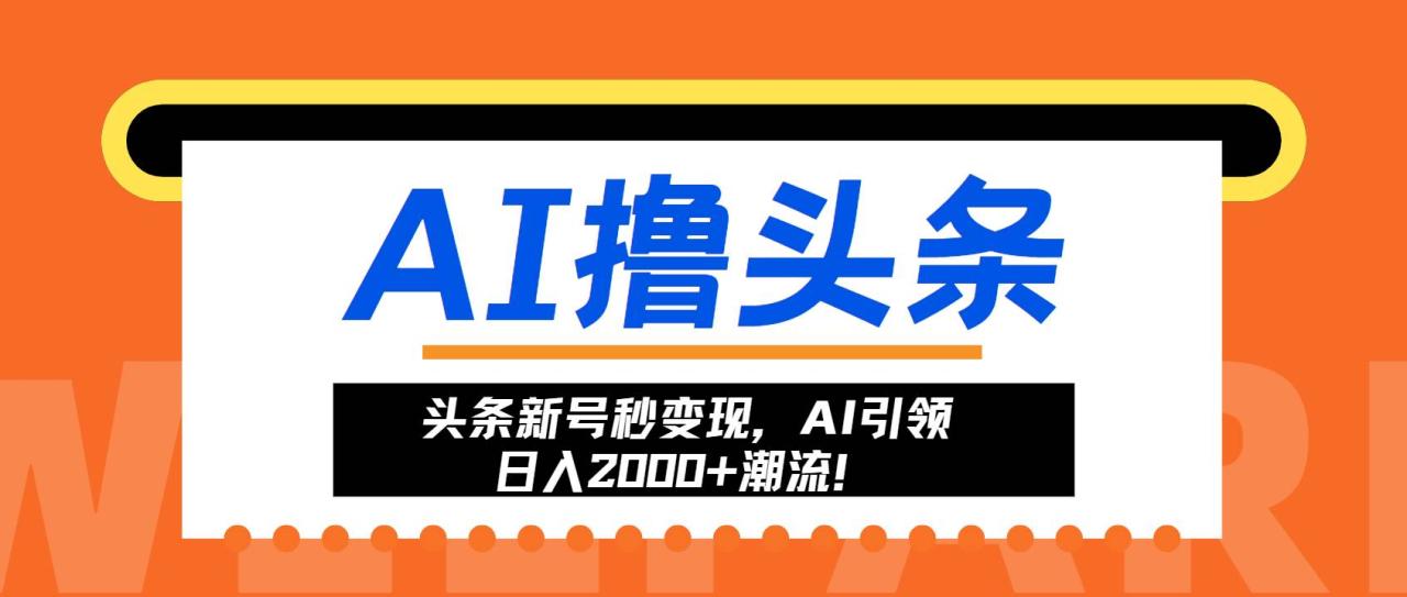 （无水印）头条新号秒变现，AI引领日入2000+潮流！