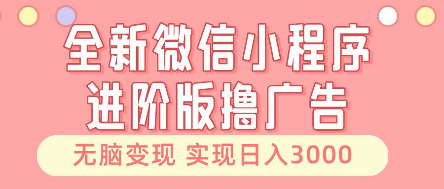 （无水印）全新微信小程序进阶版撸广告 无脑变现睡后也有收入 日入3000＋