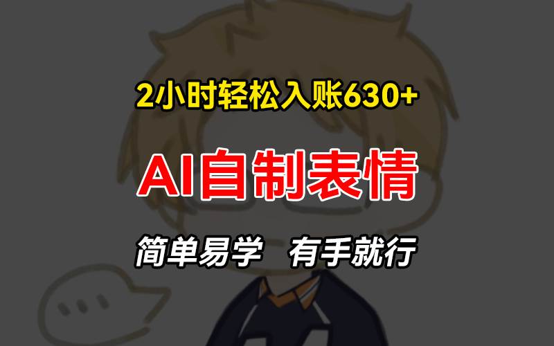 （无水印）2小时轻松入账630+赚钱项目，手把手教你做AI自制表情，简单易学有手就行