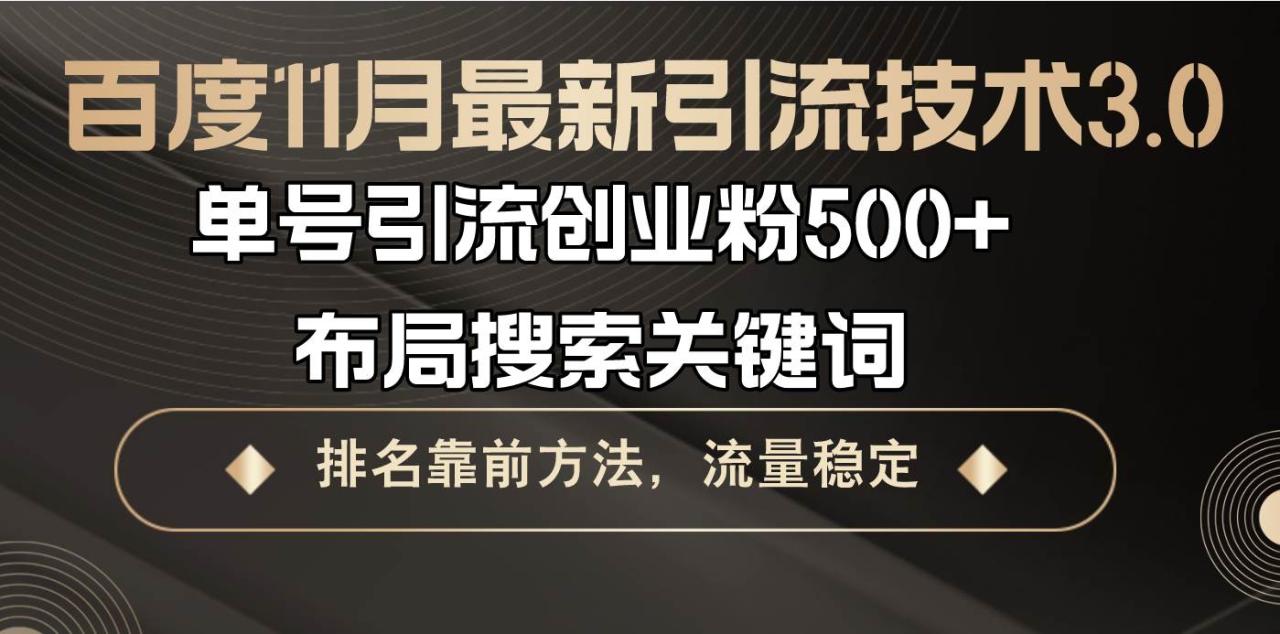 （无水印）百度11月最新引流技术3.0,单号引流创业粉500+，布局搜索关键词，排名靠…