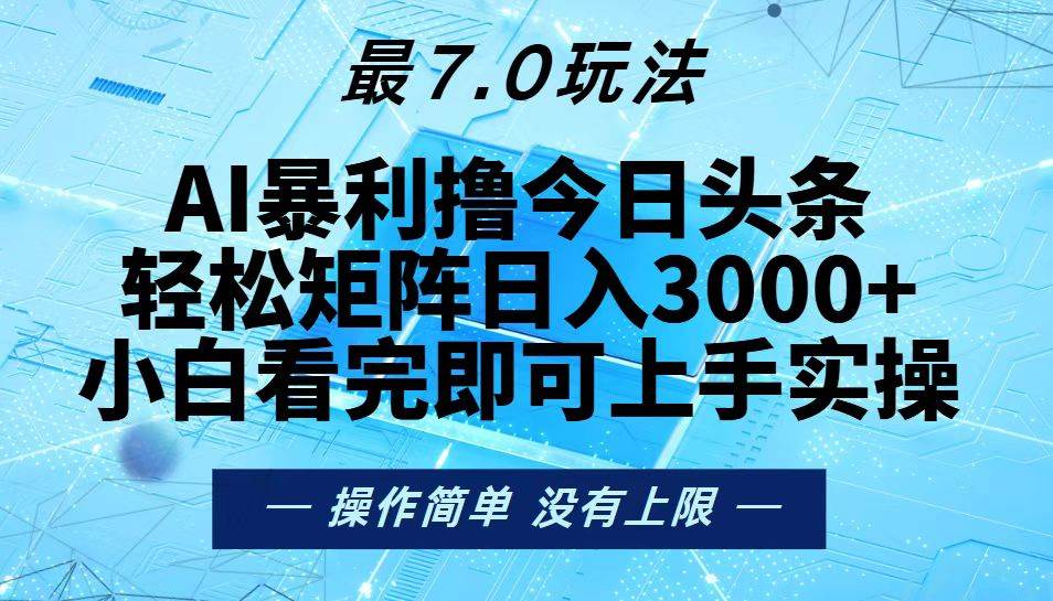 （无水印）今日头条最新7.0玩法，轻松矩阵日入3000+