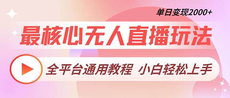 （无水印）最核心无人直播玩法，全平台通用教程，单日变现2000+