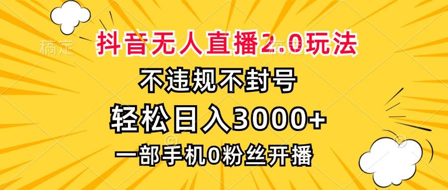 （无水印）抖音无人直播2.0玩法，不违规不封号，轻松日入3000+，一部手机0粉开播