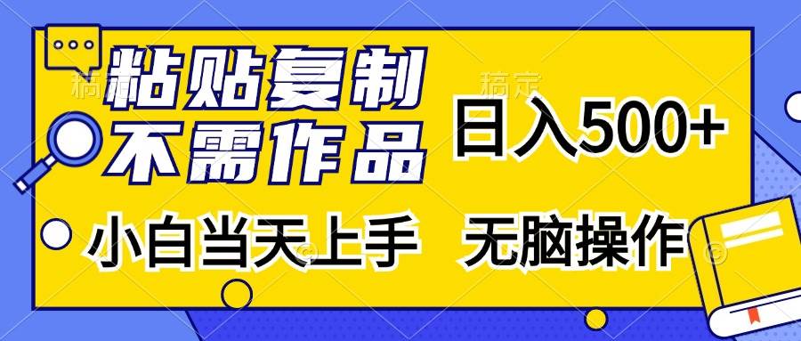 （无水印）粘贴复制，无需作品，日入500+，小白当天上手，无脑操作