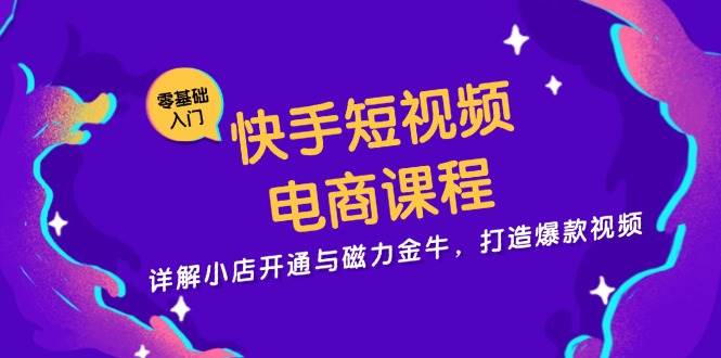 （无水印）快手短视频电商课程，详解小店开通与磁力金牛，打造爆款视频