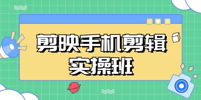 （无水印）剪映手机剪辑实战班，从入门到精通，抖音爆款视频制作秘籍分段讲解