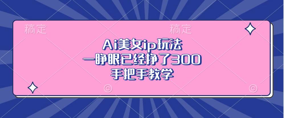 （无水印）Ai美女ip玩法，一睁眼已经挣了300，手把手教学