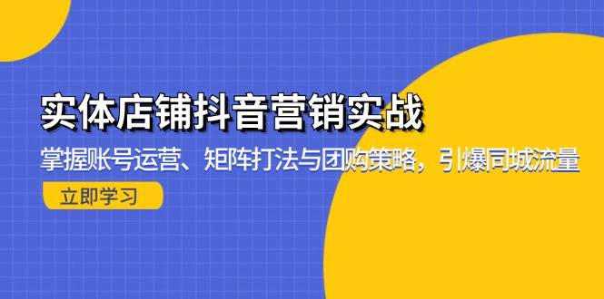 （无水印）实体店铺抖音营销实战：掌握账号运营、矩阵打法与团购策略，引爆同城流量