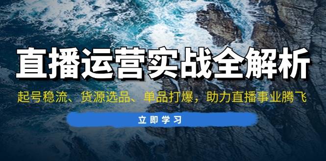 （无水印）直播运营实战全解析：起号稳流、货源选品、单品打爆，助力直播事业腾飞