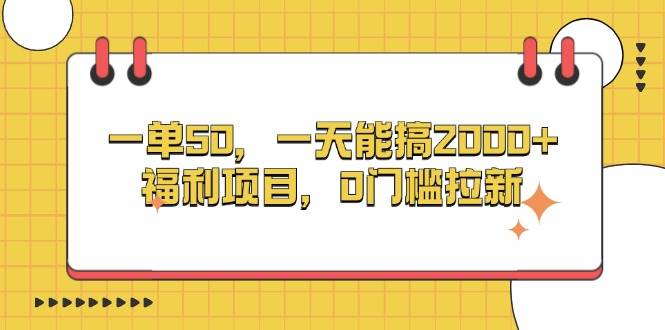 （无水印）一单50，一天能搞2000+，福利项目，0门槛拉新