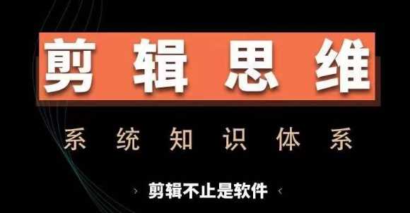 剪辑思维系统课，从软件到思维，系统学习实操进阶，从讲故事到剪辑技巧全覆盖