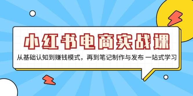 （无水印）小红书电商实战课，从基础认知到赚钱模式，再到笔记制作与发布 一站式学习