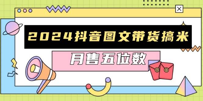 （无水印）2024抖音图文带货搞米：快速起号与破播放方法，助力销量飙升，月售五位数