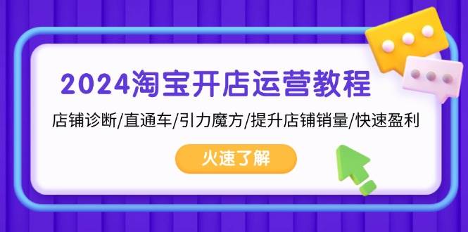 （无水印）2024淘宝开店运营教程：店铺诊断/直通车/引力魔方/提升店铺销量/快速盈利