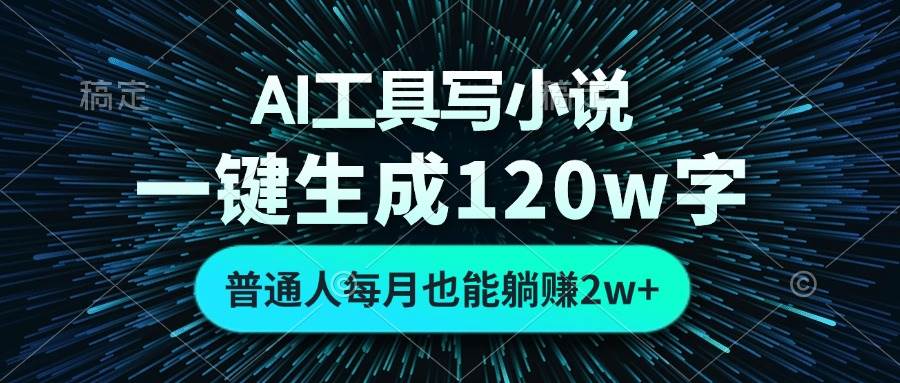 （无水印）AI工具写小说，一键生成120万字，普通人每月也能躺赚2w+ 