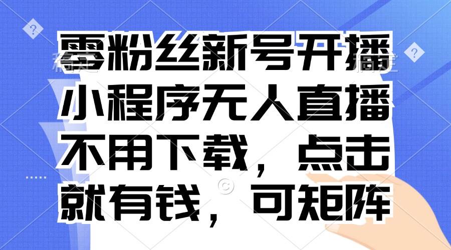 （无水印）零粉丝新号开播 小程序无人直播，不用下载点击就有钱可矩阵