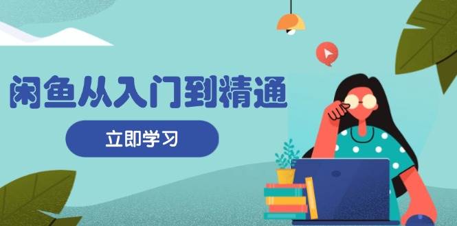 （无水印）闲鱼从入门到精通：掌握商品发布全流程，每日流量获取技巧，快速高效变现