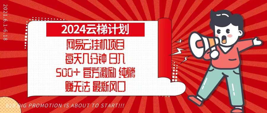 （无水印）2024网易云云梯计划，每天几分钟，纯躺赚玩法，月入1万+可矩阵，可批量