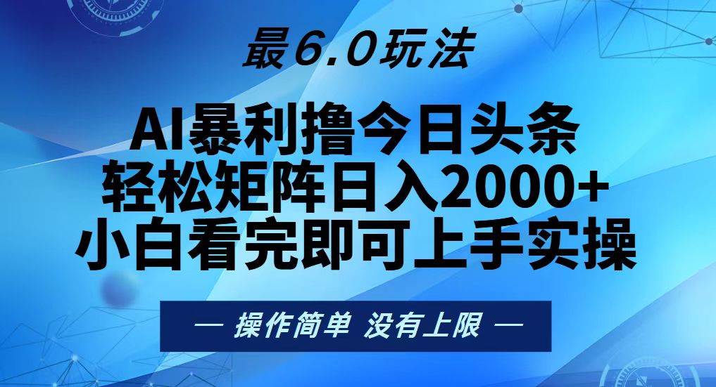 （无水印）今日头条最新6.0玩法，轻松矩阵日入2000+