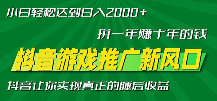 （无水印）新风口抖音游戏推广—拼一年赚十年的钱，小白每天一小时轻松日入2000＋