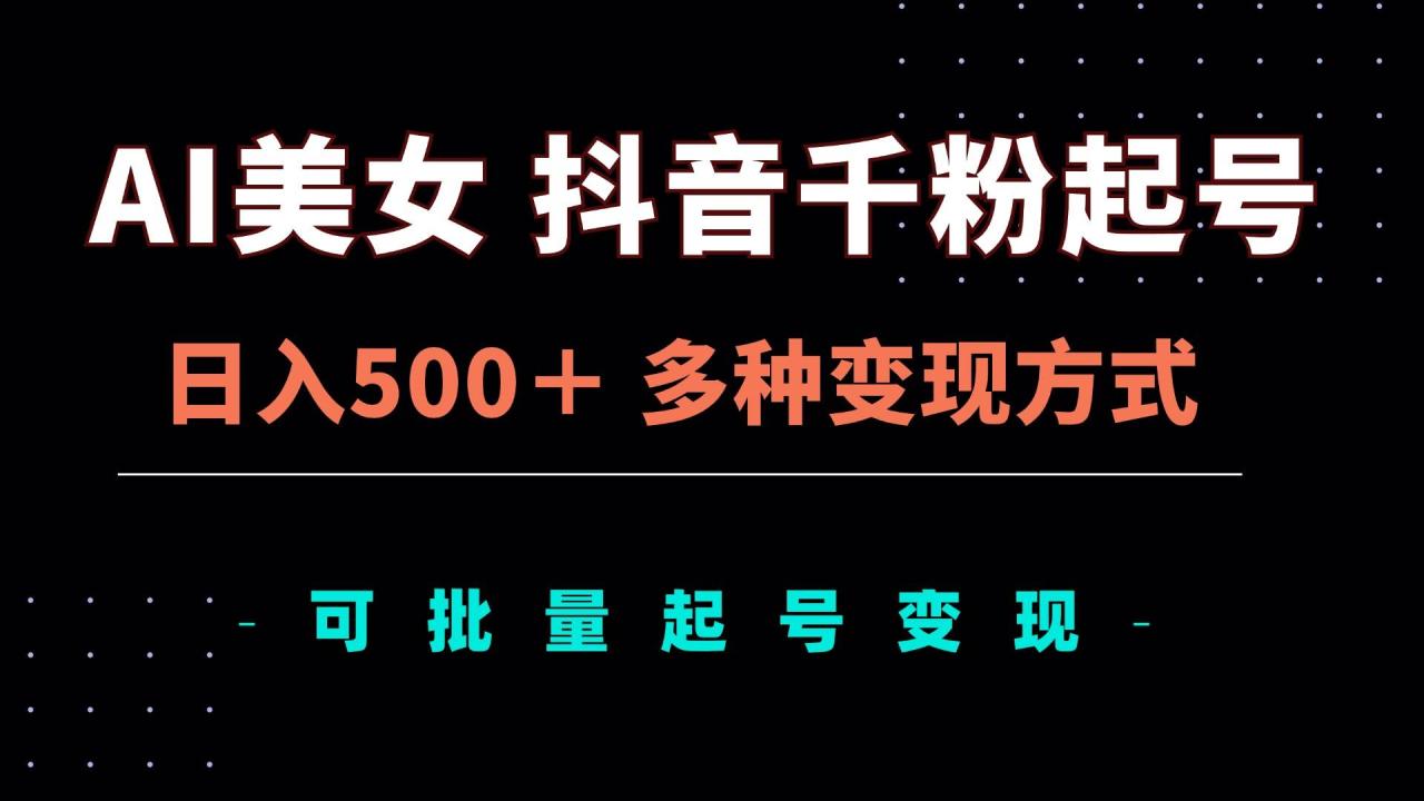 （无水印）AI美女抖音千粉起号玩法，日入500＋，多种变现方式，可批量矩阵起号出售