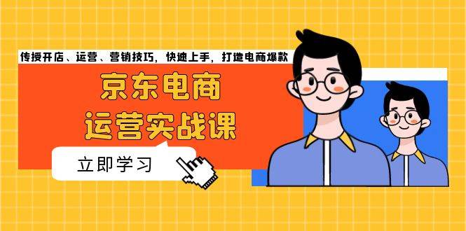 （无水印）京东电商运营实战课，传授开店、运营、营销技巧，快速上手，打造电商爆款