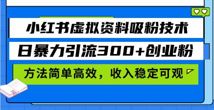 （ 无水印）小红书虚拟资料吸粉技术，日暴力引流300+创业粉，方法简单高效，收入稳…