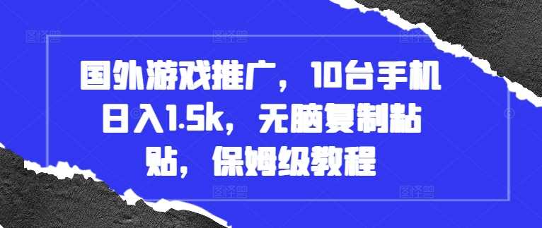 国外游戏推广，10台手机日入1.5k，无脑复制粘贴，保姆级教程【揭秘】