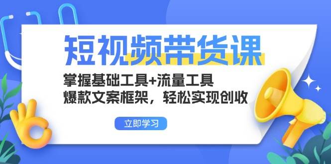 （无水印）短视频带货课：掌握基础工具+流量工具，爆款文案框架，轻松实现创收