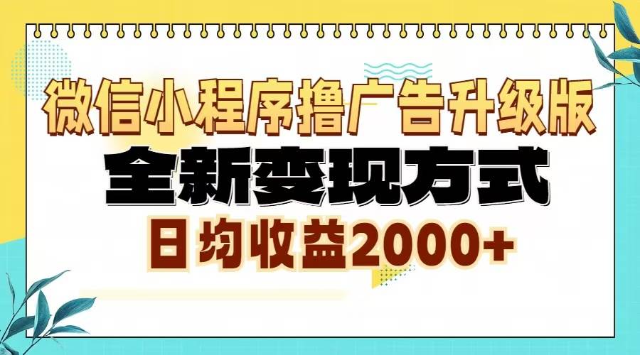 （无水印）微信小程序撸广告6.0升级玩法，全新变现方式，日均收益2000+