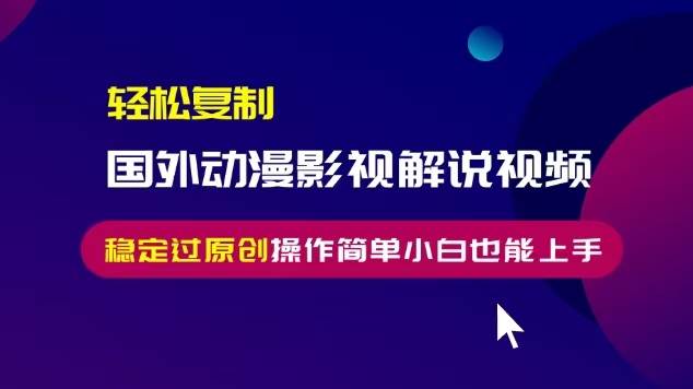 （无水印）轻松复制国外动漫影视解说视频，无脑搬运稳定过原创，操作简单小白也能…