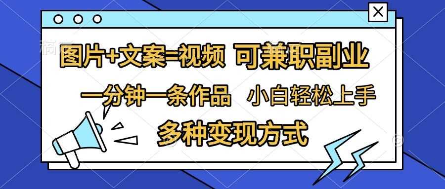 图片+文案=视频，精准暴力引流，可兼职副业，一分钟一条作品，小白轻松上手，多种变现方式