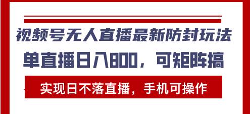 （无水印）视频号无人直播最新防封玩法，实现日不落直播，手机可操作，单直播日入…