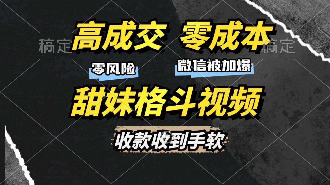 （无水印）高成交零成本，售卖甜妹格斗视频，谁发谁火，加爆微信，收款收到手软