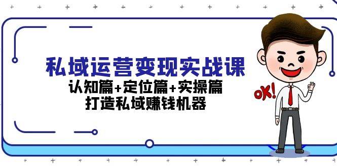 （无水印）私域运营变现实战课：认知篇+定位篇+实操篇，打造私域赚钱机器