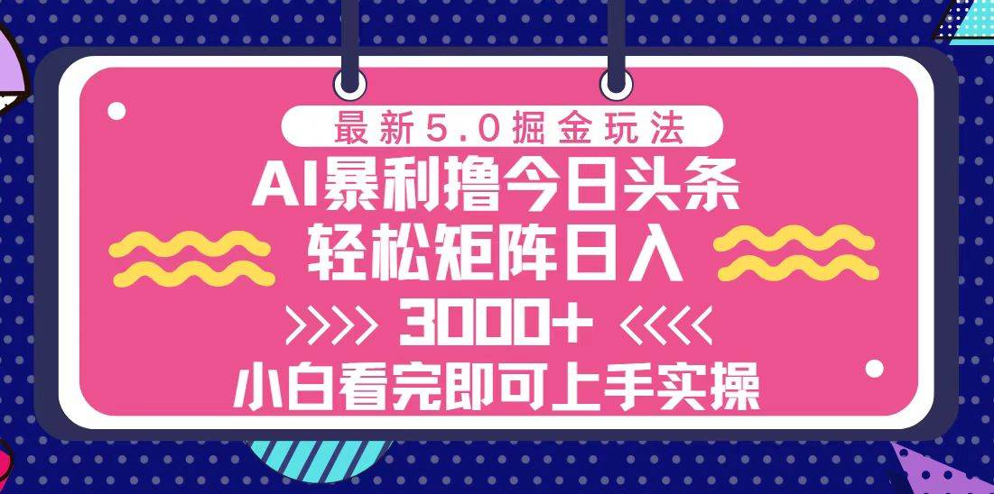 （无水印）今日头条最新5.0掘金玩法，轻松矩阵日入3000+