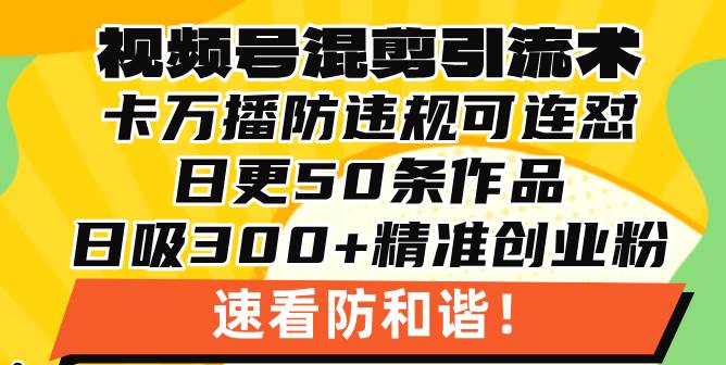 视频号混剪引流技术，500万播放引流17000创业粉，操作简单当天学会