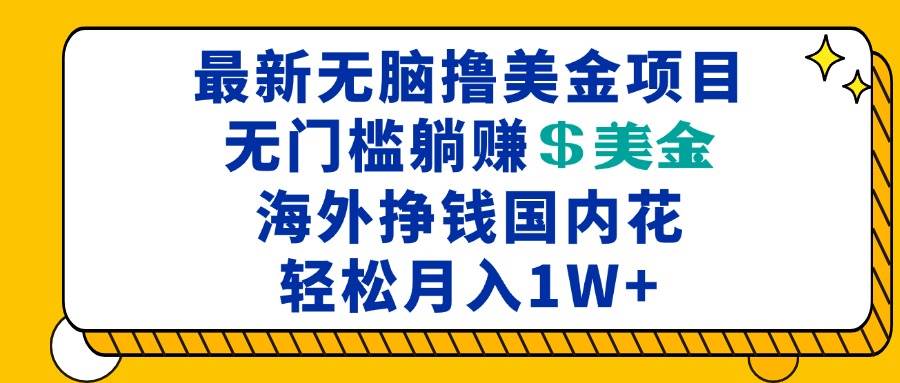 （无水印）最新海外无脑撸美金项目，无门槛躺赚美金，海外挣钱国内花，月入一万加