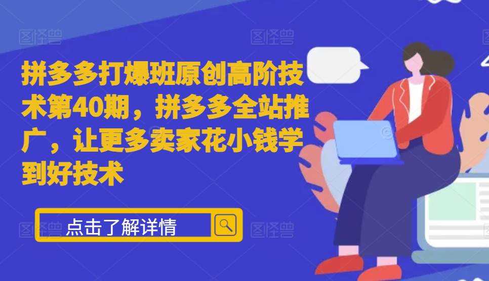 拼多多打爆班原创高阶技术第40期，拼多多全站推广，让更多卖家花小钱学到好技术