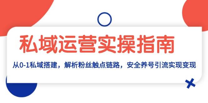 （无水印）私域运营实操指南：从0-1私域搭建，解析粉丝触点链路，安全养号引流变现