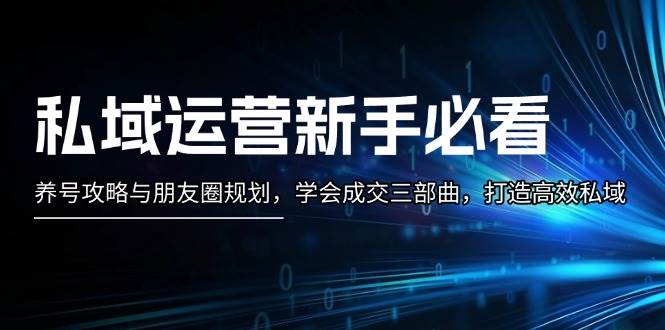 （无水印）私域运营新手必看：养号攻略与朋友圈规划，学会成交三部曲，打造高效私域