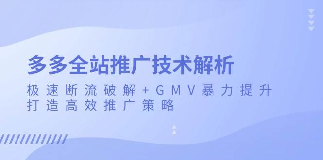 （无水印）多多全站推广技术解析：极速断流破解+GMV暴力提升，打造高效推广策略