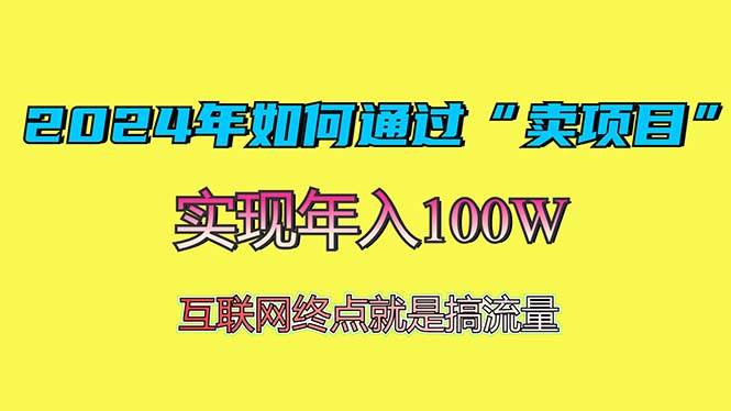 （无水印）2024年如何通过“卖项目”赚取100W：最值得尝试的盈利模式