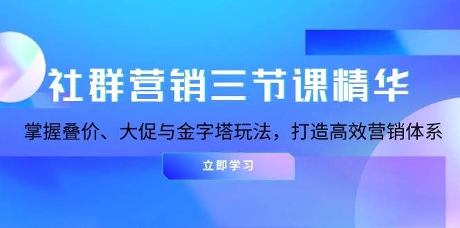 （无水印）社群营销三节课精华：掌握叠价、大促与金字塔玩法，打造高效营销体系